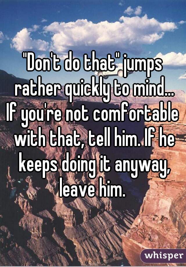 "Don't do that" jumps rather quickly to mind...
If you're not comfortable with that, tell him. If he keeps doing it anyway, leave him. 