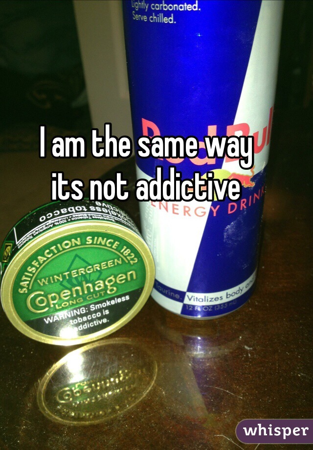 I am the same way 
its not addictive 