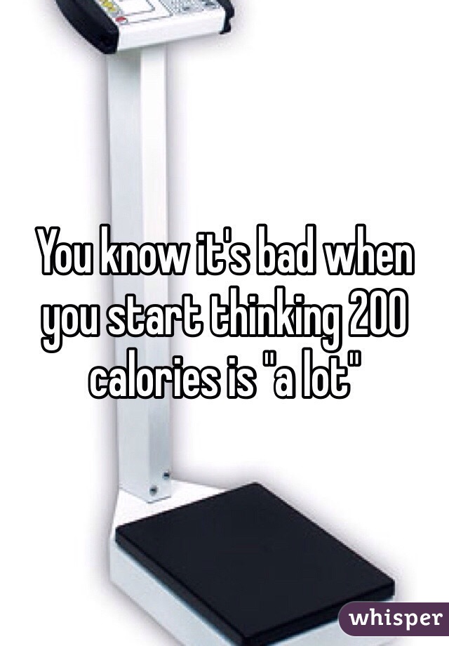 You know it's bad when you start thinking 200 calories is "a lot" 