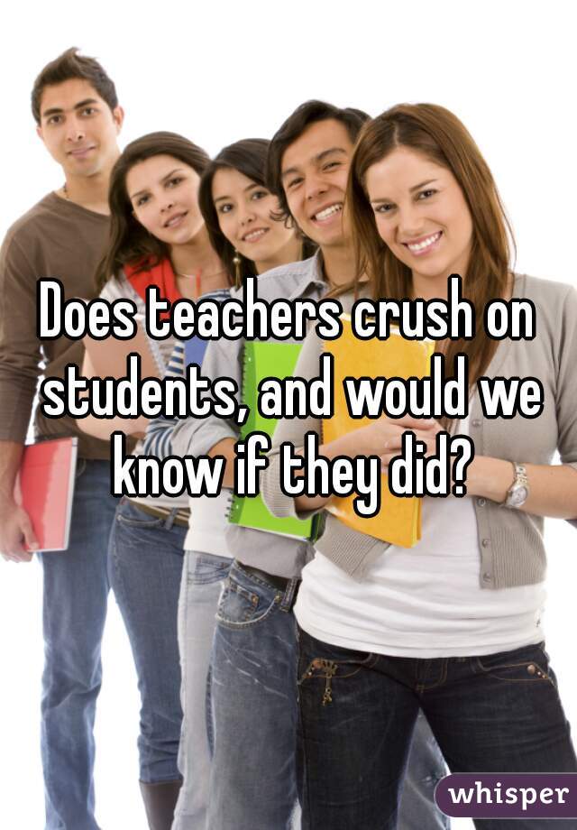 Does teachers crush on students, and would we know if they did?