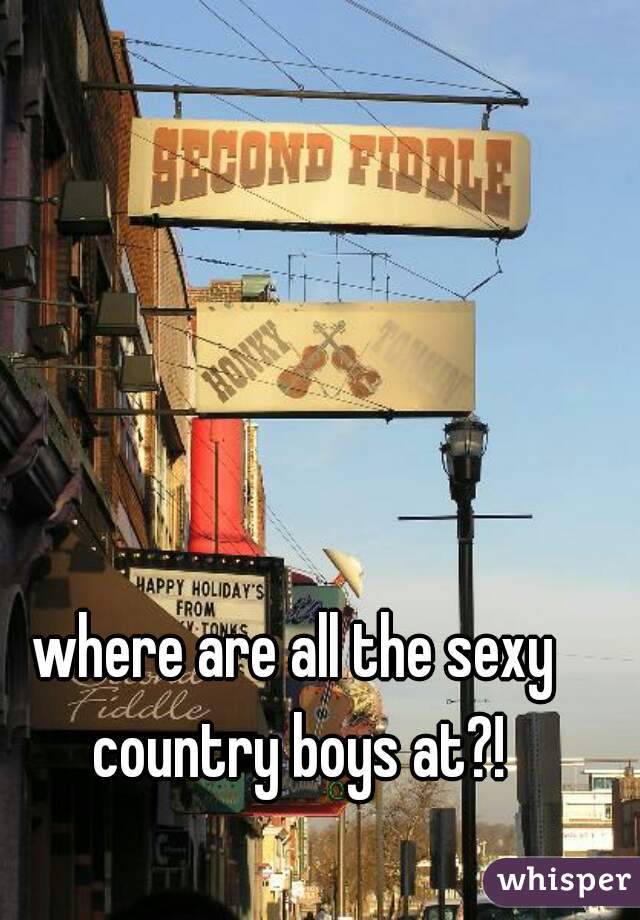 where are all the sexy country boys at?!