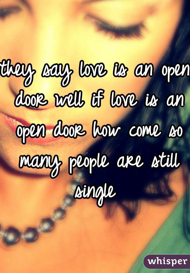 they say love is an open door well if love is an open door how come so many people are still single 