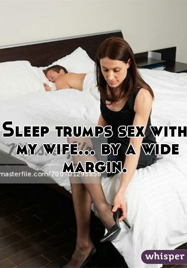 Sleep trumps sex with my wife... by a wide margin. 