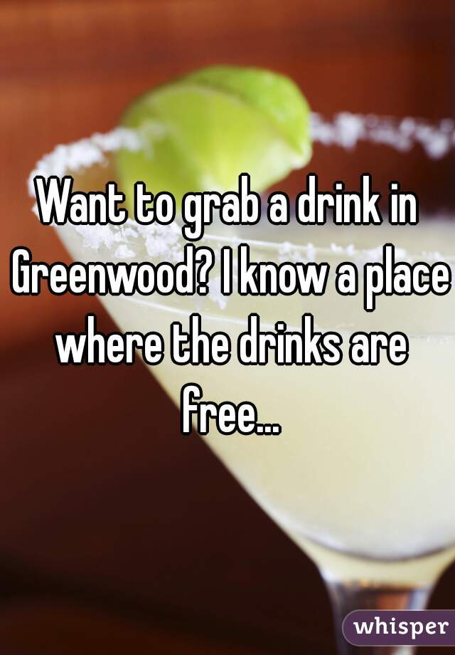 Want to grab a drink in Greenwood? I know a place where the drinks are free...
