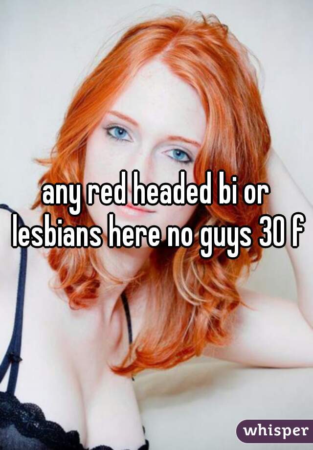 any red headed bi or lesbians here no guys 30 f