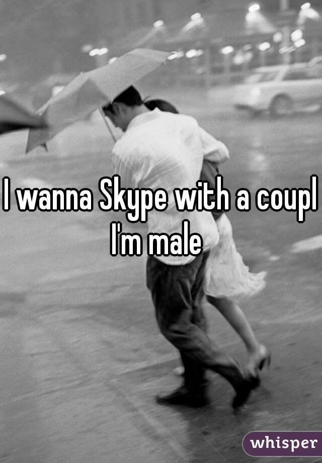 I wanna Skype with a couple
I'm male 