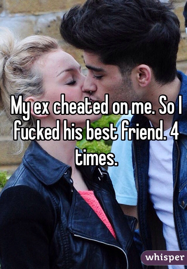 My ex cheated on me. So I fucked his best friend. 4 times. 