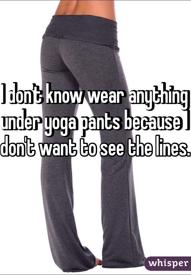 I don't know wear anything under yoga pants because I don't want to see the lines.