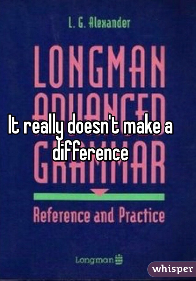 It really doesn't make a difference 