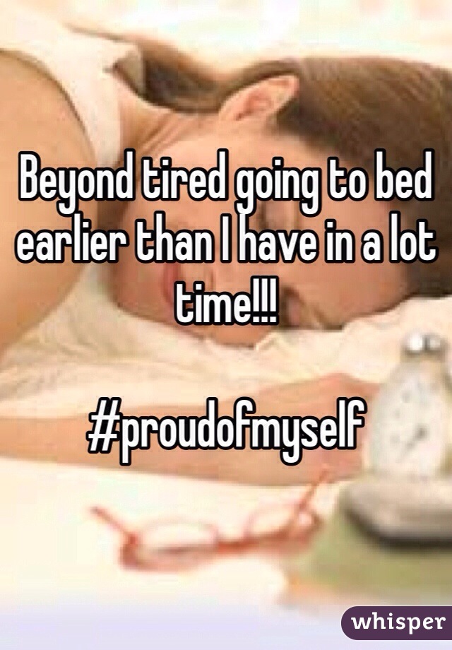 Beyond tired going to bed earlier than I have in a lot time!!!

#proudofmyself
