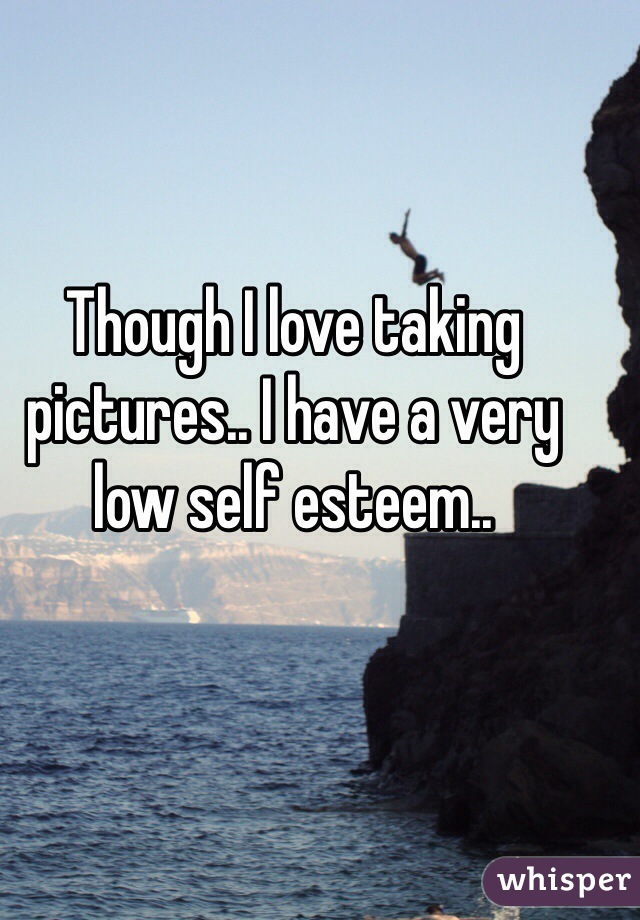 Though I love taking pictures.. I have a very low self esteem.. 
