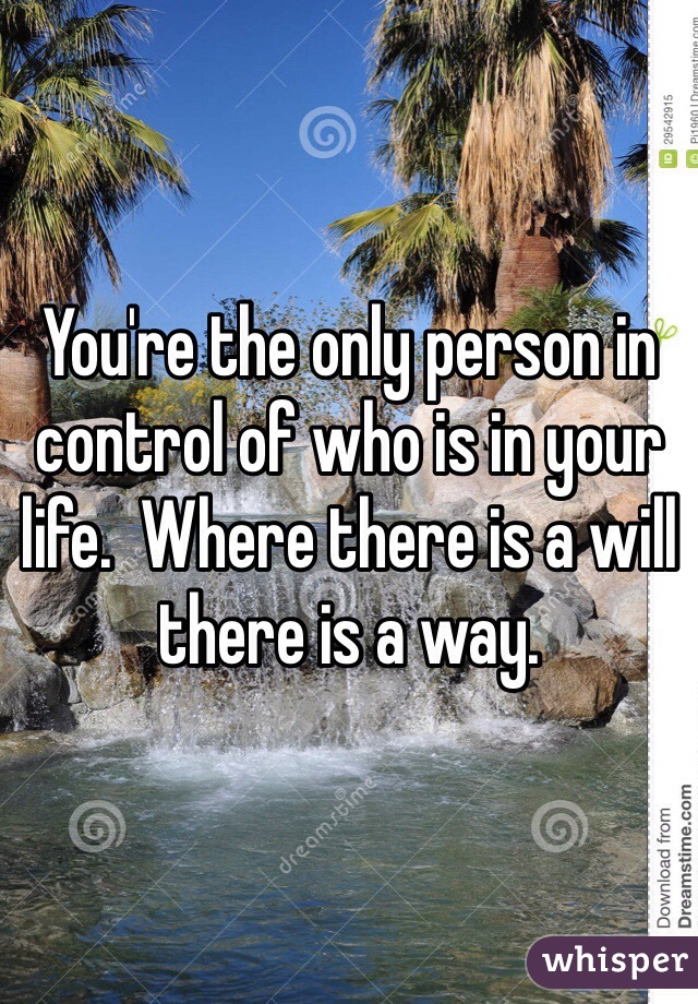 You're the only person in control of who is in your life.  Where there is a will there is a way.  