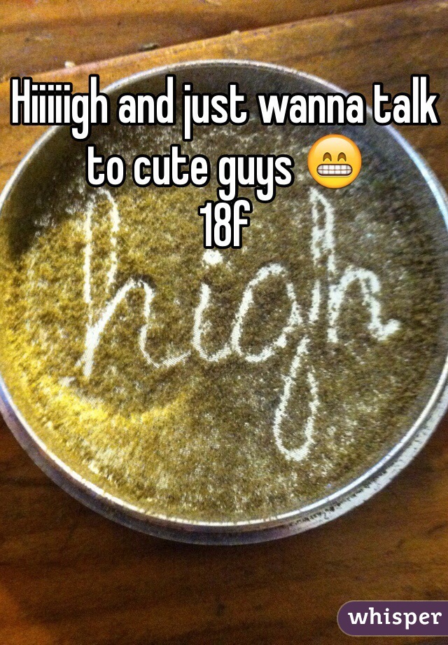 Hiiiiigh and just wanna talk to cute guys 😁
18f
