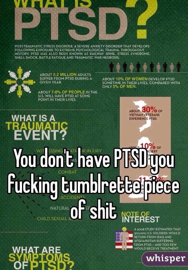 You don't have PTSD you fucking tumblrette piece of shit