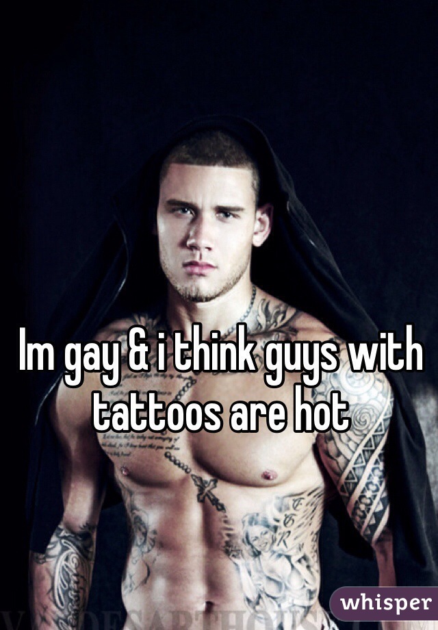 Im gay & i think guys with tattoos are hot