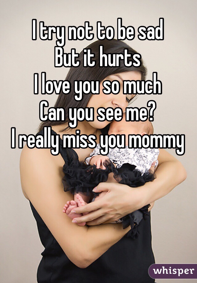 I try not to be sad
But it hurts 
I love you so much
Can you see me?
I really miss you mommy 