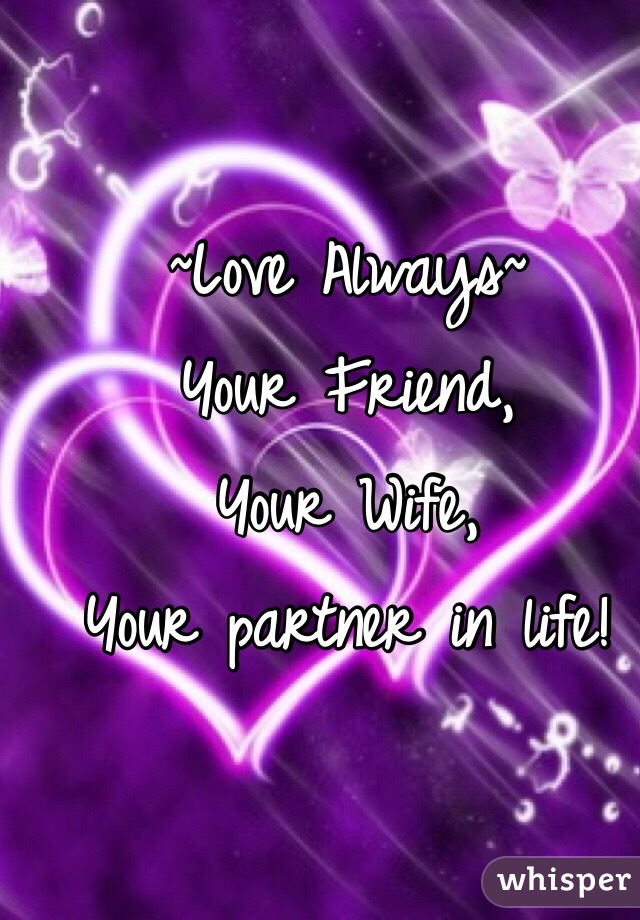 ~Love Always~
Your Friend,
Your Wife, 
Your partner in life!