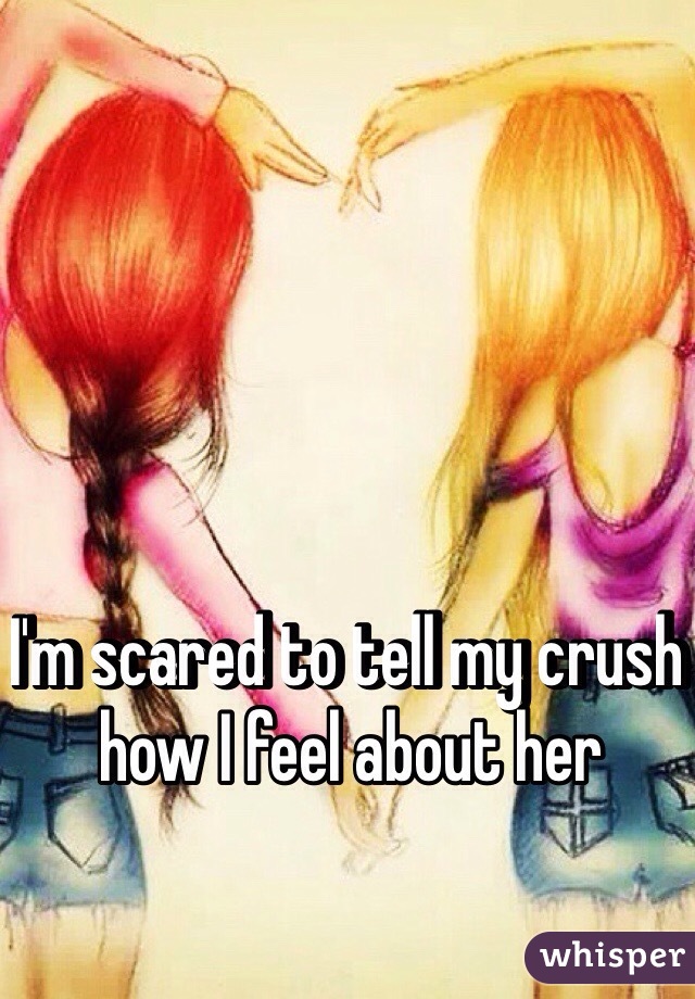 I'm scared to tell my crush how I feel about her