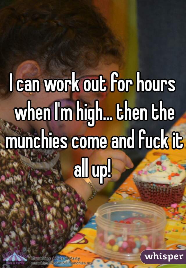I can work out for hours when I'm high... then the munchies come and fuck it all up! 