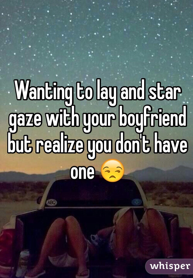 Wanting to lay and star gaze with your boyfriend but realize you don't have one ðŸ˜’