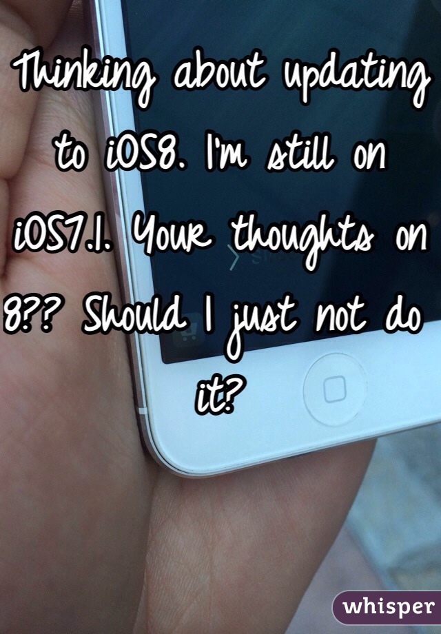 Thinking about updating to iOS8. I'm still on iOS7.1. Your thoughts on 8?? Should I just not do it?
