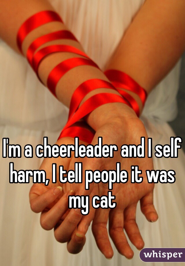 I'm a cheerleader and I self harm, I tell people it was my cat 