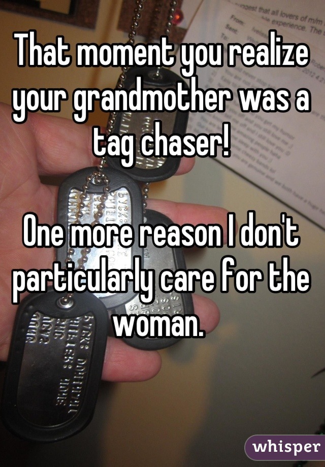 That moment you realize your grandmother was a tag chaser! 

One more reason I don't particularly care for the woman. 