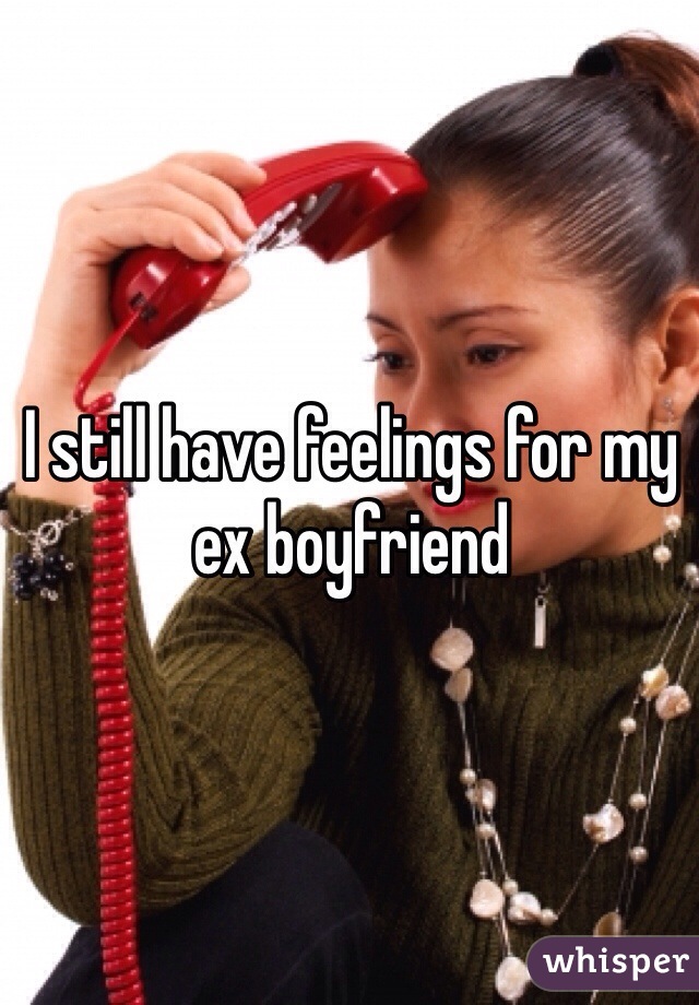 I still have feelings for my ex boyfriend 