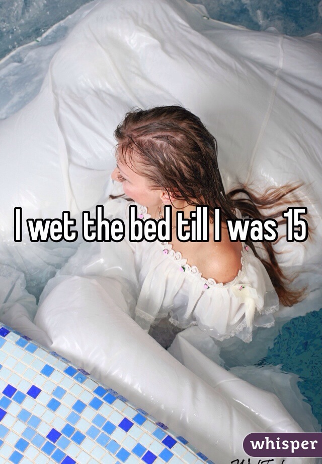 I wet the bed till I was 15