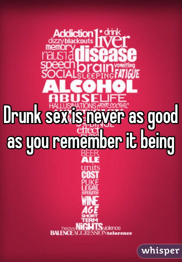 Drunk sex is never as good as you remember it being 
