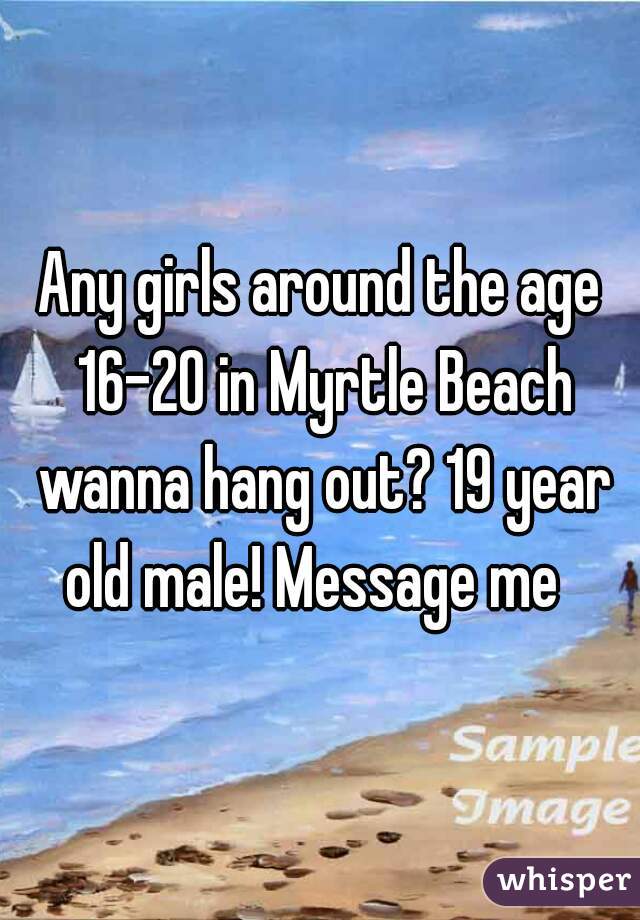 Any girls around the age 16-20 in Myrtle Beach wanna hang out? 19 year old male! Message me  