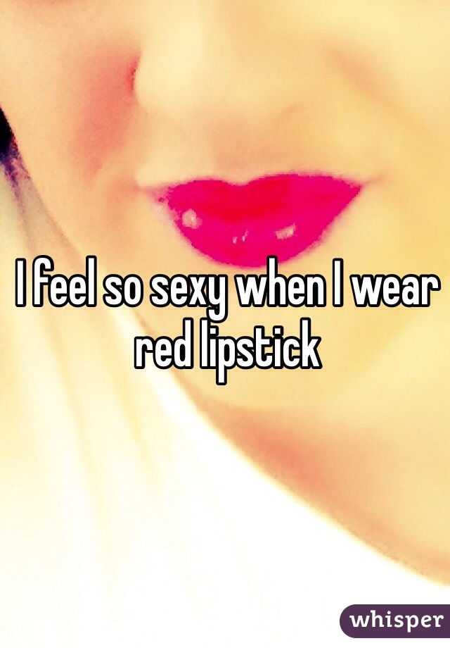 I feel so sexy when I wear red lipstick