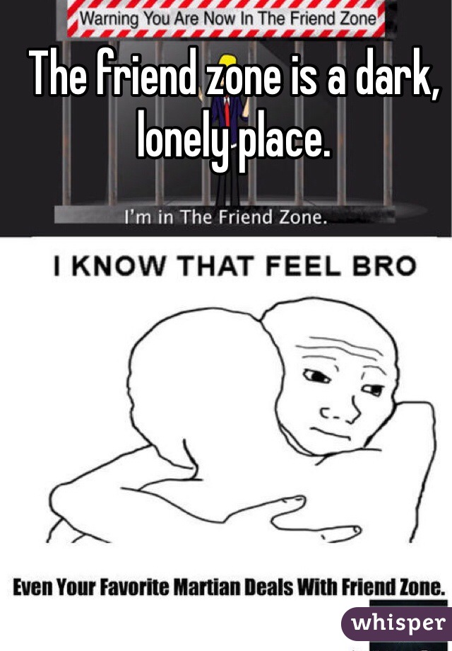 The friend zone is a dark, lonely place.