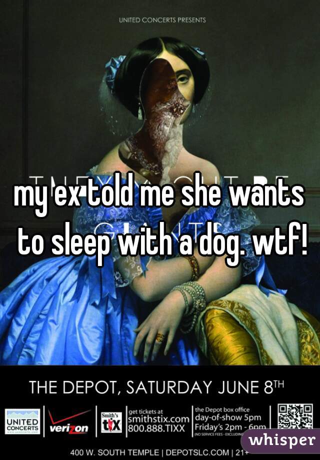 my ex told me she wants to sleep with a dog. wtf!