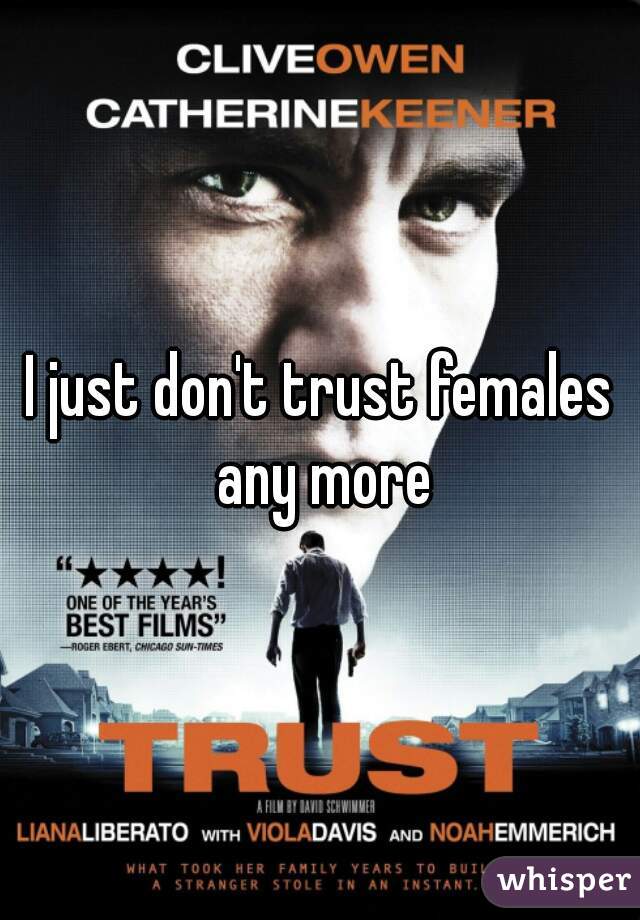 I just don't trust females any more