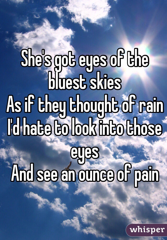 She's got eyes of the bluest skies
As if they thought of rain
I'd hate to look into those eyes
And see an ounce of pain