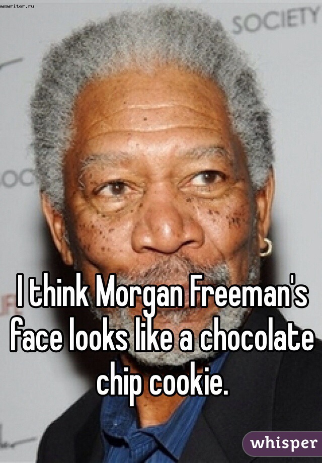 I think Morgan Freeman's face looks like a chocolate chip cookie. 