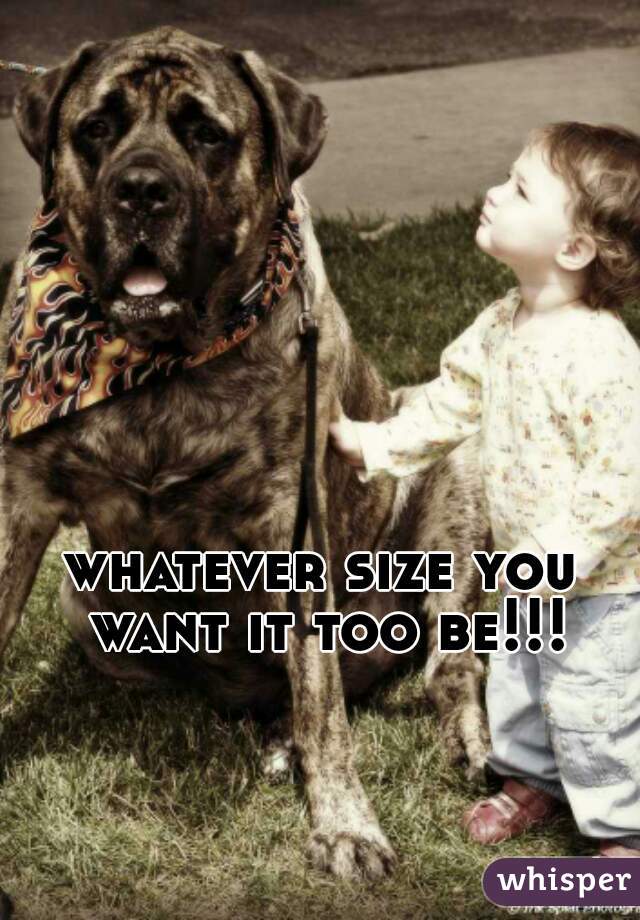 whatever size you want it too be!!!