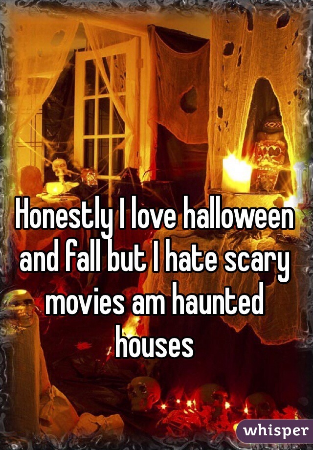 Honestly I love halloween and fall but I hate scary movies am haunted houses