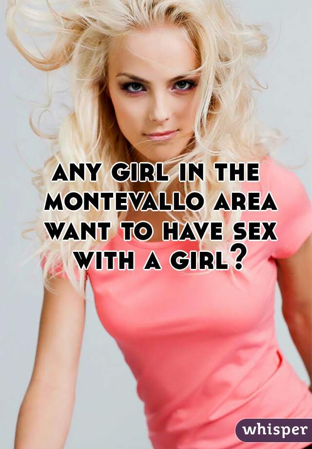 any girl in the montevallo area want to have sex with a girl?