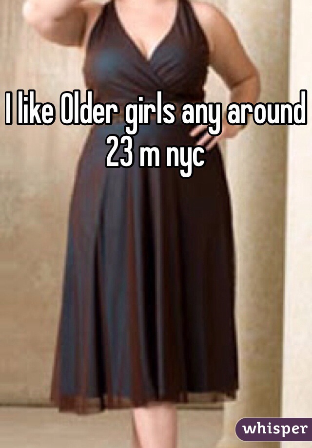 I like Older girls any around 23 m nyc