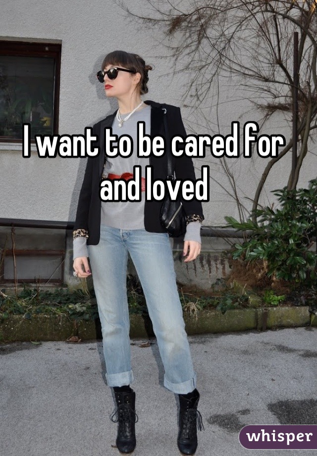 I want to be cared for and loved