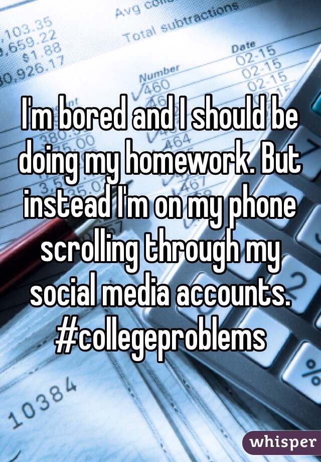 I'm bored and I should be doing my homework. But instead I'm on my phone scrolling through my social media accounts. #collegeproblems 