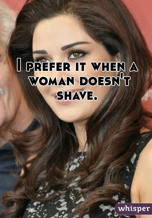 I prefer it when a woman doesn't shave. 