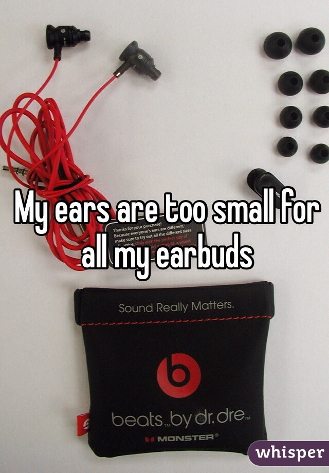 My ears are too small for all my earbuds 