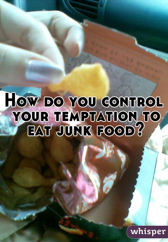 How do you control your temptation to eat junk food?