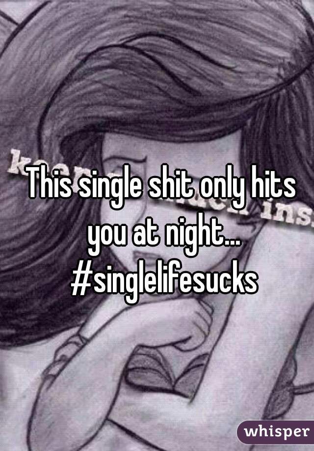 This single shit only hits you at night... #singlelifesucks