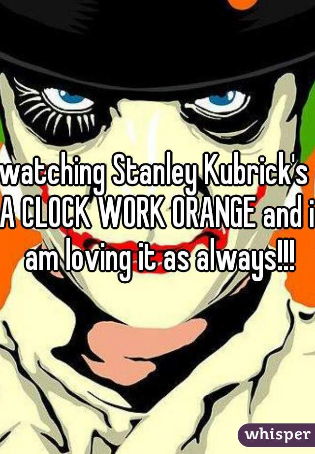 watching Stanley Kubrick's 
A CLOCK WORK ORANGE and i am loving it as always!!!