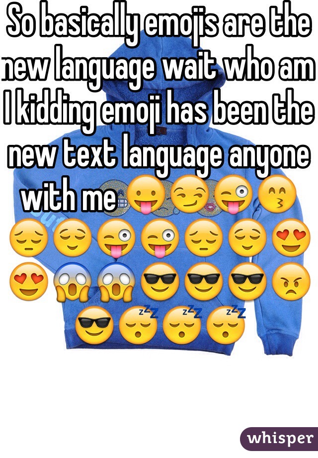 So basically emojis are the new language wait who am I kidding emoji has been the new text language anyone with me 😛😏😜😙😔😌😜😜😔😌😍😍😱😱😎😎😎😠😎😴😴😴