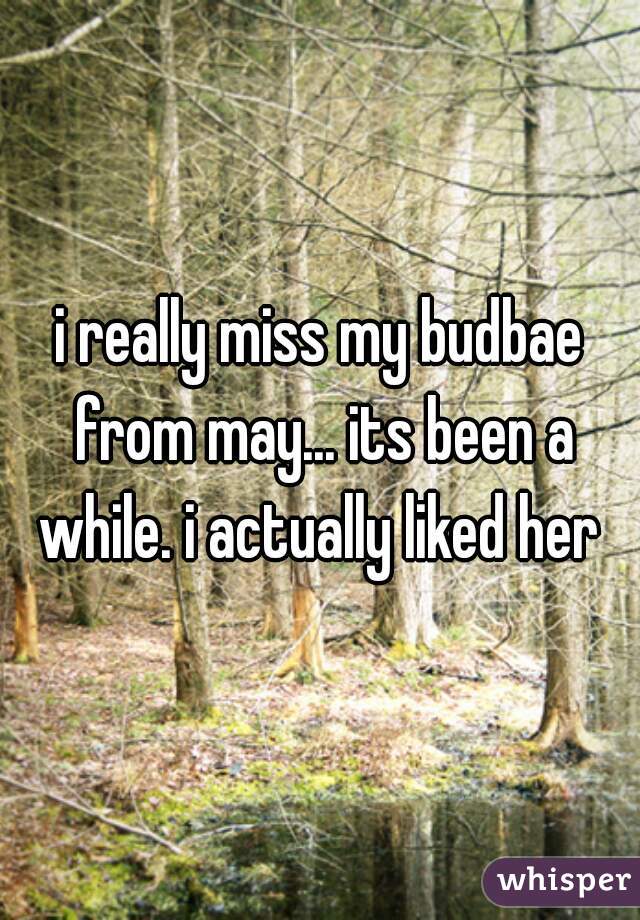 i really miss my budbae from may... its been a while. i actually liked her 